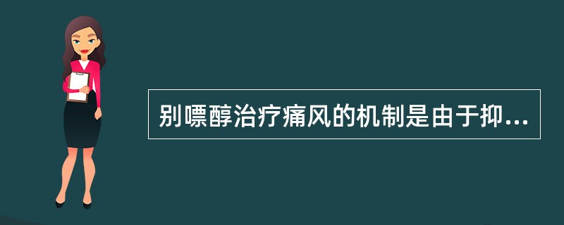 别嘌醇治疗痛风的机制是由于抑制了下列哪种酶( )。A、嘌呤磷酸化酶B、腺苷脱氨酶