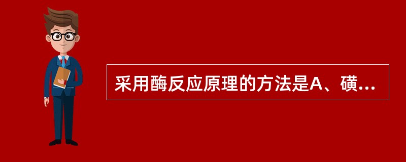 采用酶反应原理的方法是A、磺基水杨酸法B、尿比重折射仪法C、尿葡萄糖定性测定法D