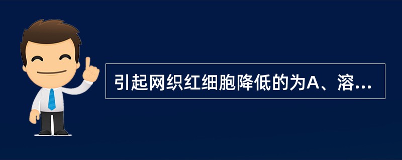 引起网织红细胞降低的为A、溶血性贫血B、再生障碍性贫血C、珠蛋白生成障碍性贫血D