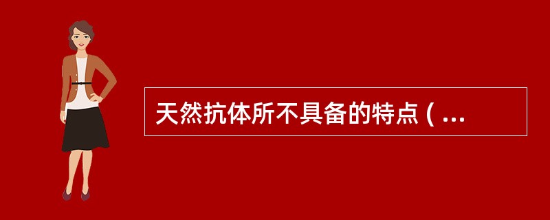 天然抗体所不具备的特点 ( )A、不能通过胎盘B、IgM性质C、无可察觉的抗原刺