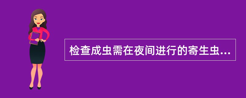 检查成虫需在夜间进行的寄生虫是A、蛲虫B、肝吸虫C、鞭虫D、丝虫E、杜氏利什曼原