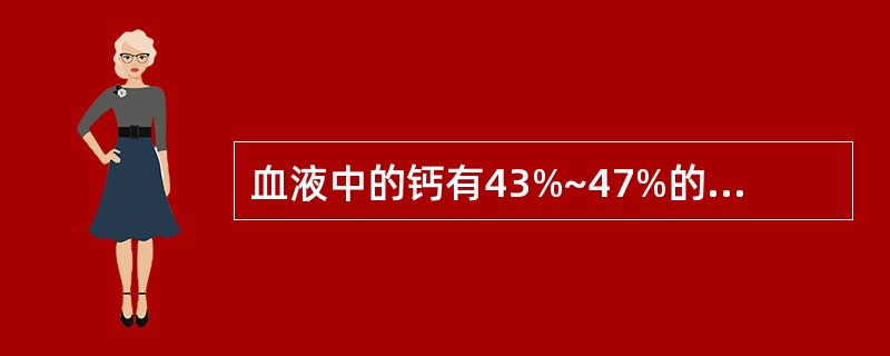 血液中的钙有43%~47%的钙与蛋白质结合,其中最主要与哪种蛋白质结合( )A、