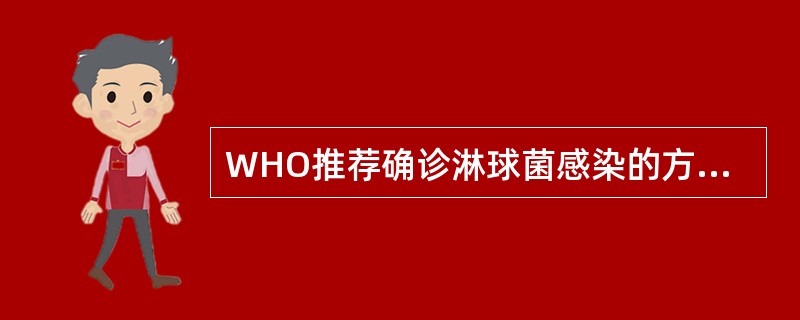 WHO推荐确诊淋球菌感染的方法为A、涂片法B、培养法C、直接荧光抗体染色法D、基