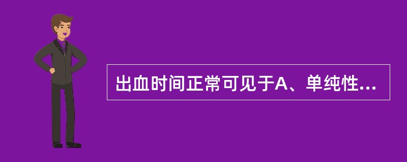 出血时间正常可见于A、单纯性紫癜B、血小板计数明显减少C、血小板功能异常D、血管