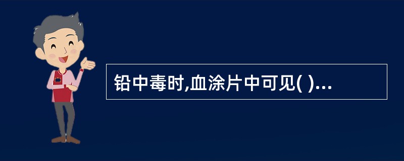 铅中毒时,血涂片中可见( )A、有核红细胞B、球形红细胞C、点彩细胞D、大红细胞