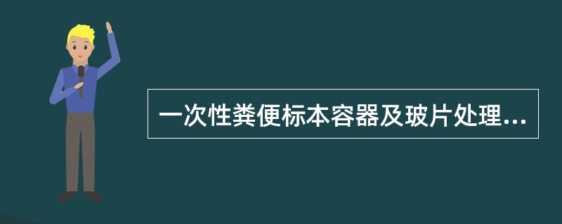 一次性粪便标本容器及玻片处理,正确的是A、一次性标本容器焚烧处理B、集中处理C、