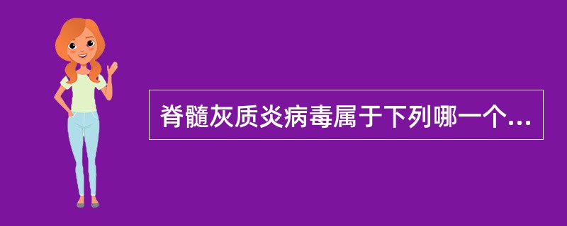 脊髓灰质炎病毒属于下列哪一个科的病毒( )。A、弹状病毒科B、小核糖核酸病毒科C