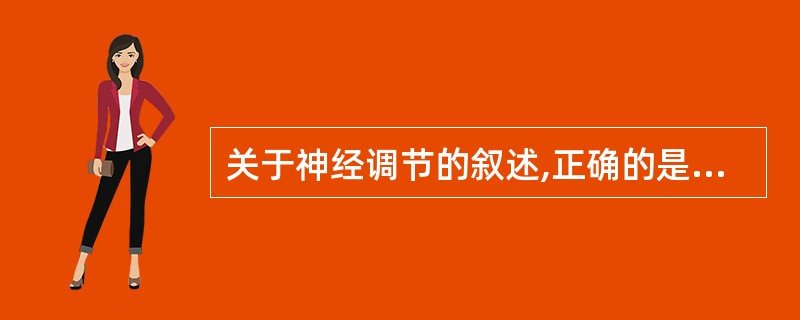 关于神经调节的叙述,正确的是( )A、由受体接受刺激而引起B、是机体功能调节的唯