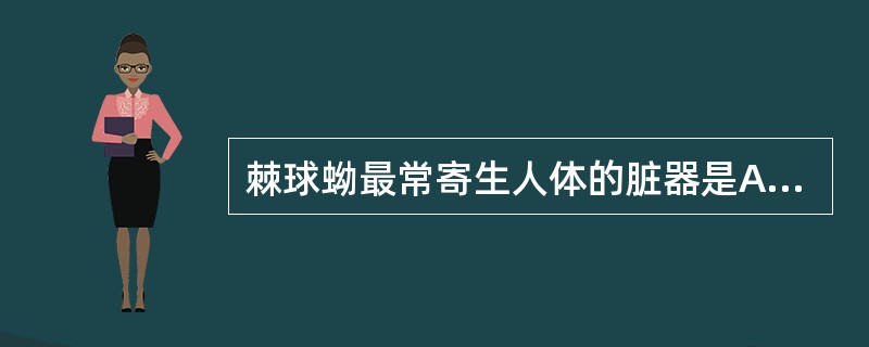 棘球蚴最常寄生人体的脏器是A、心脏B、肝脏C、肺脏D、脾脏E、肾脏