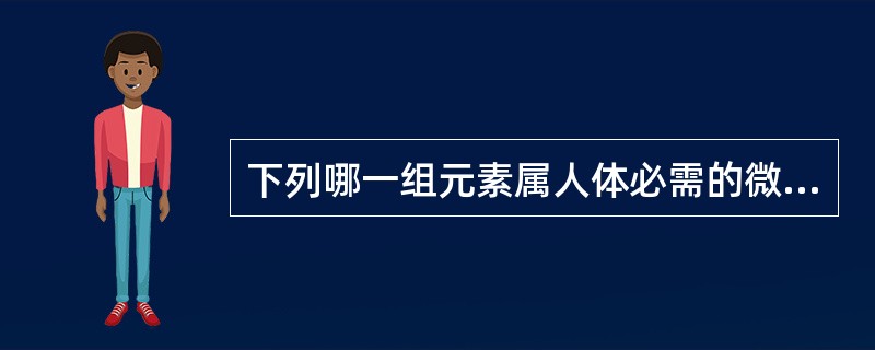 下列哪一组元素属人体必需的微量元素( )。A、氟、铁、硒、铅、碘B、硅、钒、铅、