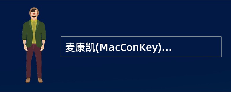 麦康凯(MacConKey)琼脂培养基适于培养什么细菌( )。A、分离培养鼠疫杆