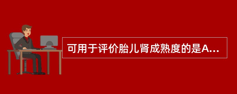 可用于评价胎儿肾成熟度的是A、羊水AFPB、羊水总蛋白C、羊水淀粉酶D、羊水胆碱