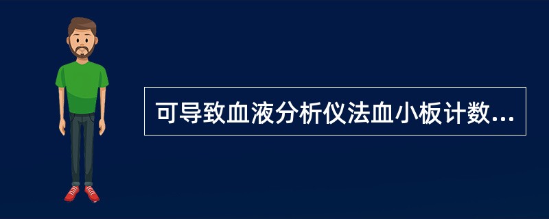 可导致血液分析仪法血小板计数假性增多的是A、血小板卫星现象B、红细胞碎片C、巨大