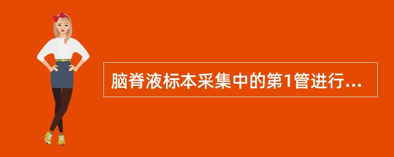 脑脊液标本采集中的第1管进行A、常规细胞检查B、一般性状的检查C、细菌培养检查D