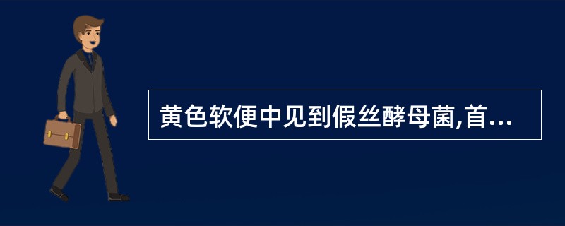 黄色软便中见到假丝酵母菌,首先考虑的原因是A、长期使用广谱抗生素B、长期使用免疫