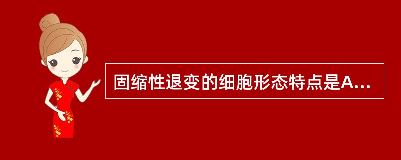 固缩性退变的细胞形态特点是A、胞体肿胀B、核染色质颗粒模糊不清C、剩下浅蓝色肿胀