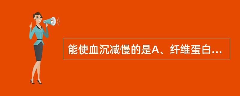 能使血沉减慢的是A、纤维蛋白原B、三酰甘油C、清蛋白D、胆固醇E、球蛋白