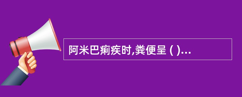 阿米巴痢疾时,粪便呈 ( )A、脓血便B、柏油样便C、鲜血便D、胨状便E、米泔样