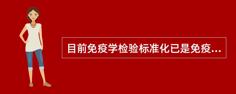 目前免疫学检验标准化已是免疫学检验( )。A、迫切需要解决问题B、已不是主要问题