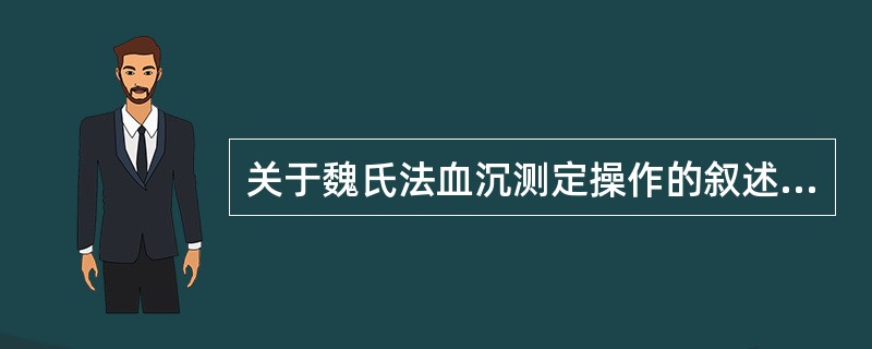 关于魏氏法血沉测定操作的叙述,正确的是A、需用草酸钠抗凝血B、应于37℃条件下测