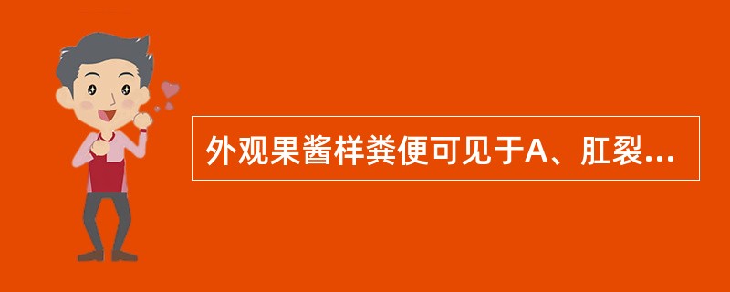 外观果酱样粪便可见于A、肛裂B、消化不良C、急性肠炎D、细菌性痢疾E、阿米巴痢疾