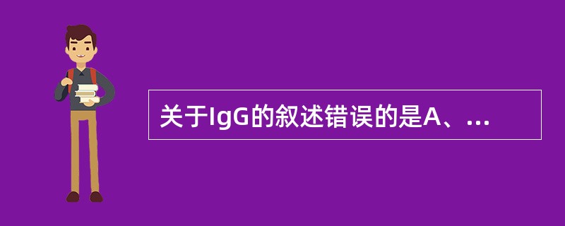 关于IgG的叙述错误的是A、可分为四个亚类B、可通过胎盘C、抗原结合价为二价D、