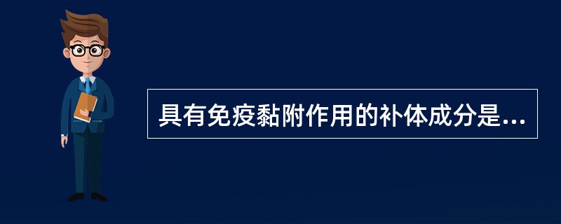 具有免疫黏附作用的补体成分是A、C3b、CAbB、C2q、C5C、C3a、C5a