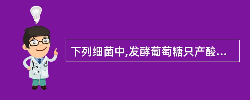 下列细菌中,发酵葡萄糖只产酸不产气的是( )。A、甲型副伤寒沙门菌B、乙型副伤寒