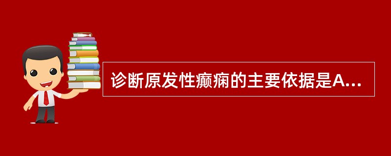 诊断原发性癫痫的主要依据是A、脑电图改变B、临床表现C、神经系统体征D、家族史E