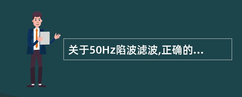 关于50Hz陷波滤波,正确的是( )。A、对脑波的形态没有影响B、主要用于消除交