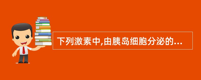 下列激素中,由胰岛细胞分泌的激素是( )。A、生长素B、促胰岛素C、胰高血糖素D