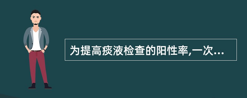 为提高痰液检查的阳性率,一次就诊应至少送检A、1次B、2次C、3次D、4次E、5