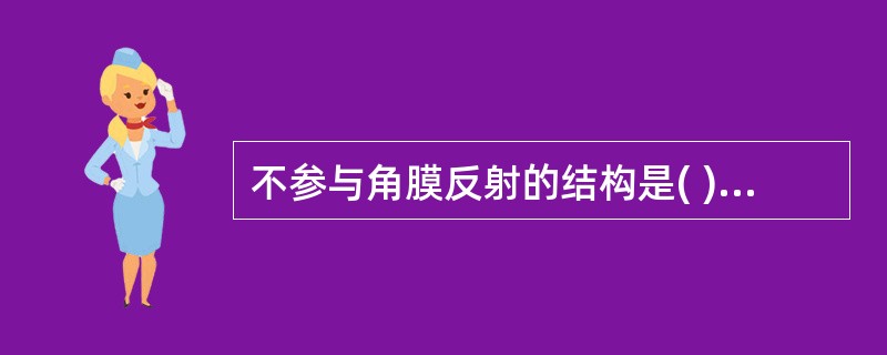 不参与角膜反射的结构是( )。A、角膜B、三叉神经C、面神经D、眼轮匝肌E、中脑