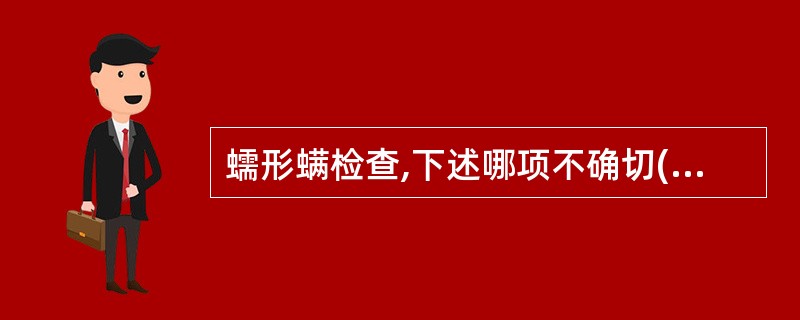 蠕形螨检查,下述哪项不确切( )。A、针尖挑破患部皮肤检查B、刮器刮取患部皮脂检