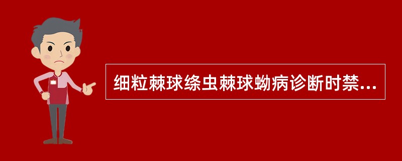 细粒棘球绦虫棘球蚴病诊断时禁忌穿刺是由于A、查不到病原体B、穿刺可造成出血、感染