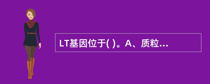 LT基因位于( )。A、质粒B、染色体C、质粒和染色体D、以上都不对E、以上都对