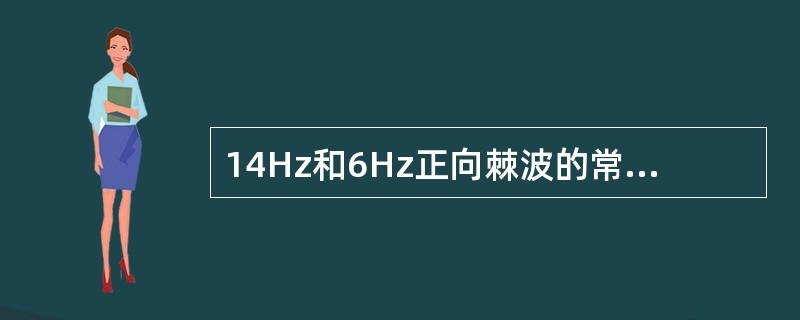 14Hz和6Hz正向棘波的常见部位为( )。A、额区B、中央区C、顶区D、颞区E