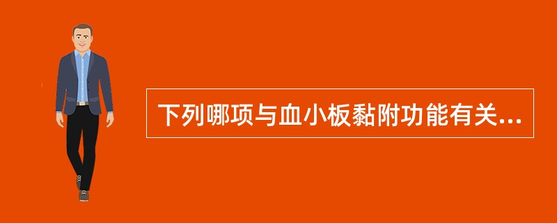 下列哪项与血小板黏附功能有关( )。A、B血小板球蛋白B、纤维蛋白原C、血管性血