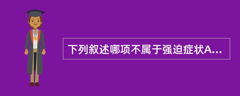 下列叙述哪项不属于强迫症状A、出门后反复检查门是否锁好B、穿衣服时需先穿毛衣、外