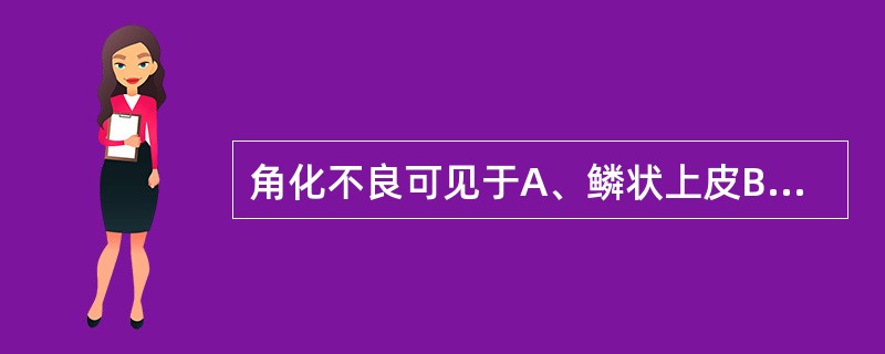 角化不良可见于A、鳞状上皮B、柱状上皮C、间皮细胞D、巨噬细胞E、移行上皮细胞