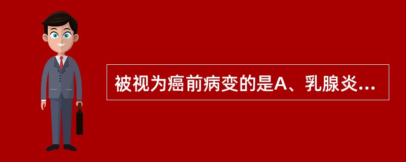 被视为癌前病变的是A、乳腺炎B、乳腺增生症C、纤维囊性乳腺病D、导管内乳头状瘤E