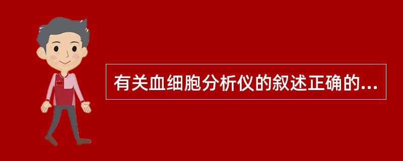 有关血细胞分析仪的叙述正确的是A、白细胞单独为一个检测通道B、红细胞单独为一个检