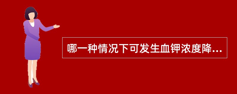 哪一种情况下可发生血钾浓度降低( )。A、高热B、酸中毒C、创伤D、急性肾衰竭E