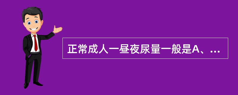 正常成人一昼夜尿量一般是A、1000~1500mlB、2000~3000mlC、