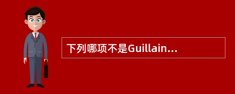 下列哪项不是Guillain£­Barre综合征的临床特点?( )A、病前1~4