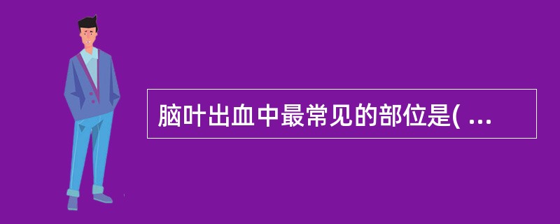 脑叶出血中最常见的部位是( )。A、枕叶B、额叶C、顶叶D、颞叶E、岛叶