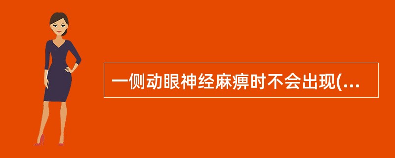 一侧动眼神经麻痹时不会出现( )。A、眼球不能外展B、眼球不能内收C、复视D、眼