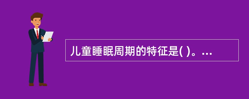 儿童睡眠周期的特征是( )。A、入睡后快速进入慢波睡眠期,较少觉醒B、入睡后快速