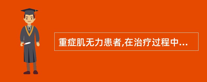 重症肌无力患者,在治疗过程中出现症状加重,呼吸困难,瞳孔缩小,流涎,恶心,腹痛,