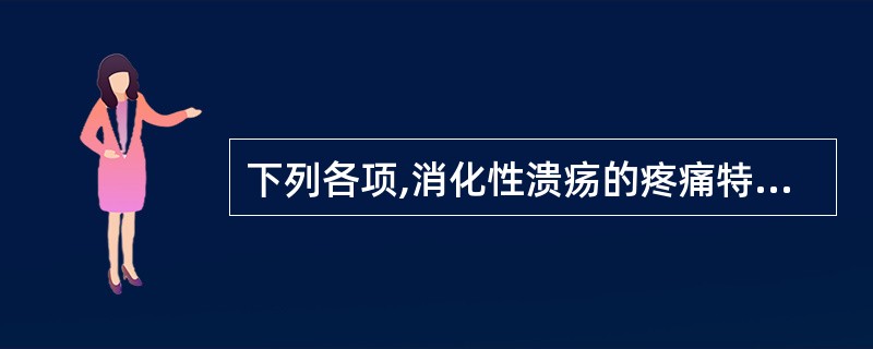 下列各项,消化性溃疡的疼痛特征是A、进食后饱胀B、无规律性C、慢性、周期性、节律